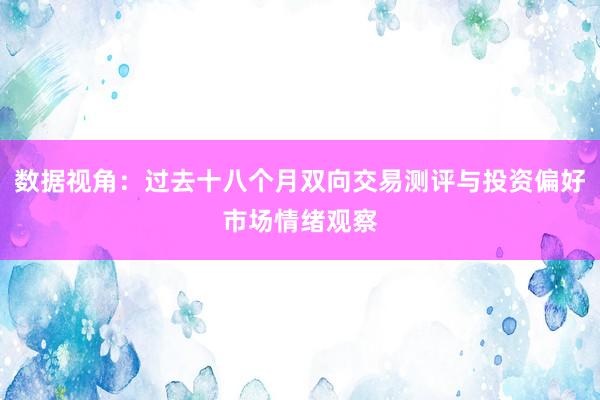 数据视角：过去十八个月双向交易测评与投资偏好市场情绪观察