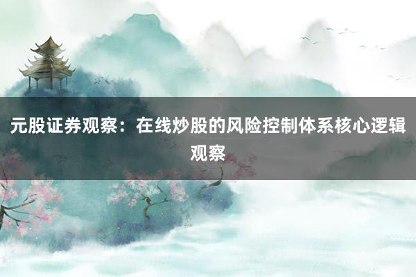 元股证券观察：在线炒股的风险控制体系核心逻辑观察