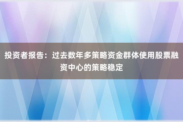 投资者报告：过去数年多策略资金群体使用股票融资中心的策略稳定