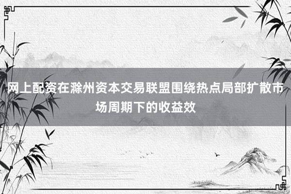 网上配资在滁州资本交易联盟围绕热点局部扩散市场周期下的收益效