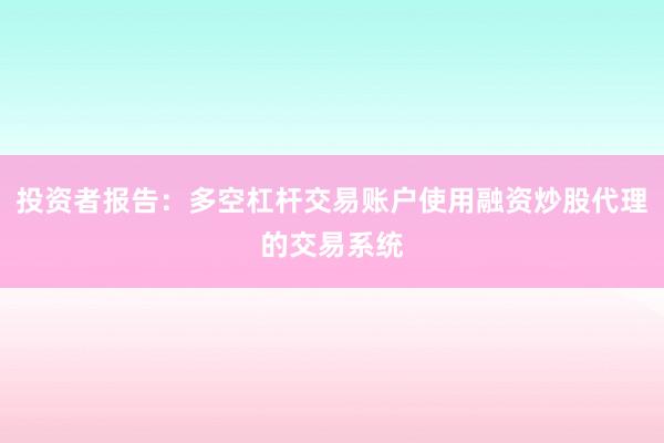 投资者报告：多空杠杆交易账户使用融资炒股代理的交易系统