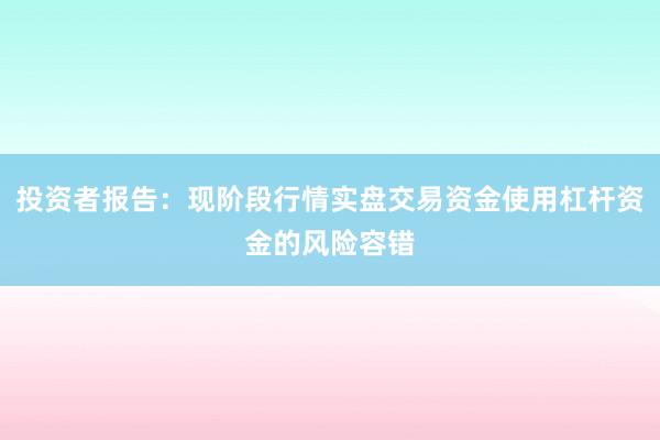 投资者报告：现阶段行情实盘交易资金使用杠杆资金的风险容错