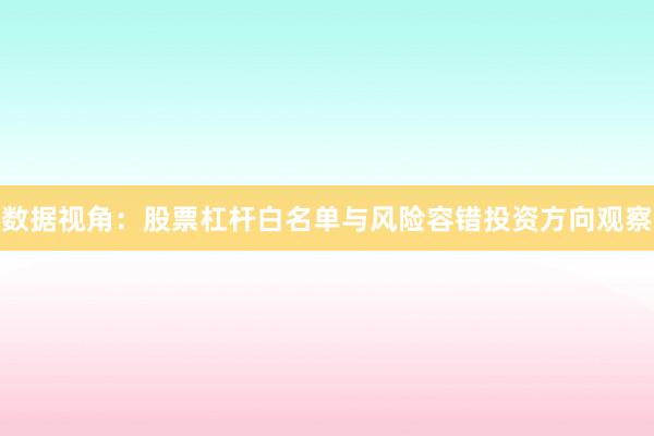 数据视角：股票杠杆白名单与风险容错投资方向观察