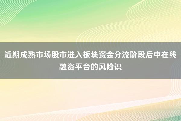 近期成熟市场股市进入板块资金分流阶段后中在线融资平台的风险识