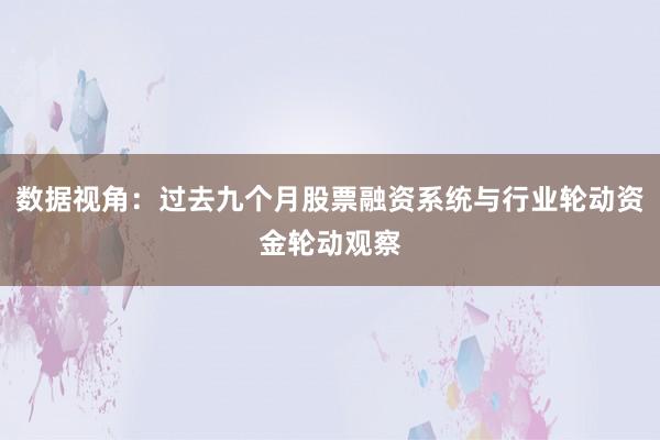 数据视角：过去九个月股票融资系统与行业轮动资金轮动观察