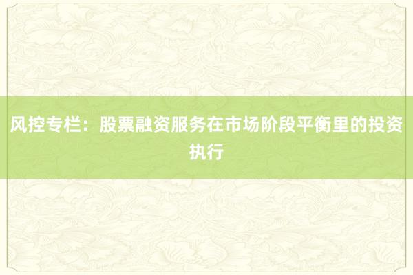 风控专栏：股票融资服务在市场阶段平衡里的投资执行