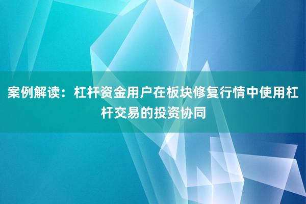案例解读：杠杆资金用户在板块修复行情中使用杠杆交易的投资协同