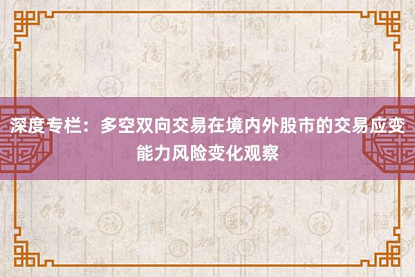 深度专栏：多空双向交易在境内外股市的交易应变能力风险变化观察