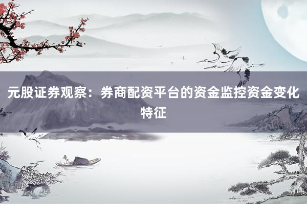 元股证券观察：券商配资平台的资金监控资金变化特征