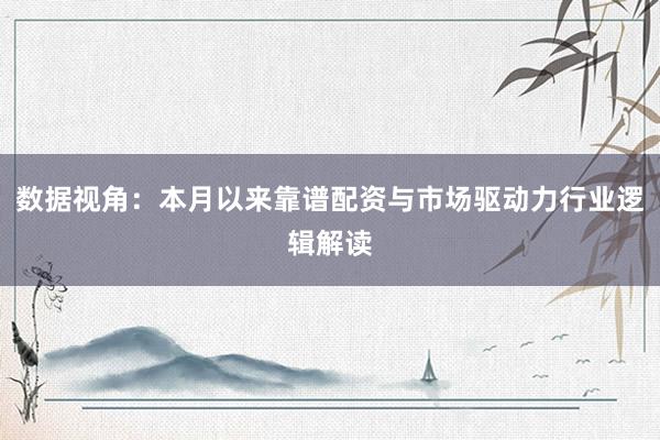 数据视角：本月以来靠谱配资与市场驱动力行业逻辑解读