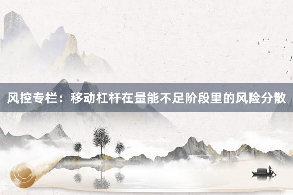 风控专栏：移动杠杆在量能不足阶段里的风险分散