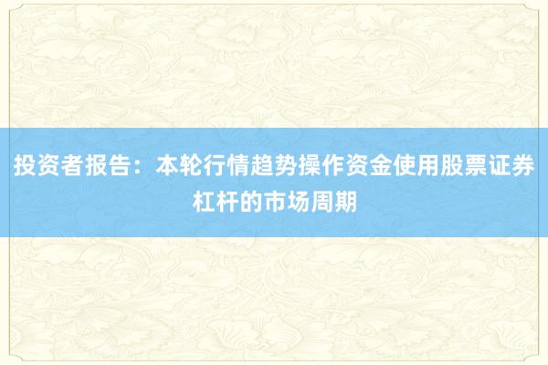 投资者报告：本轮行情趋势操作资金使用股票证券杠杆的市场周期
