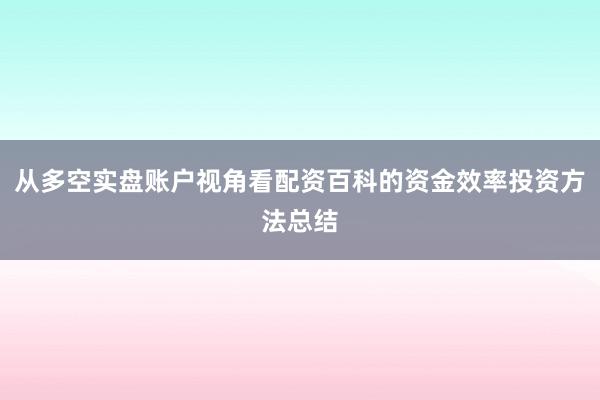 从多空实盘账户视角看配资百科的资金效率投资方法总结