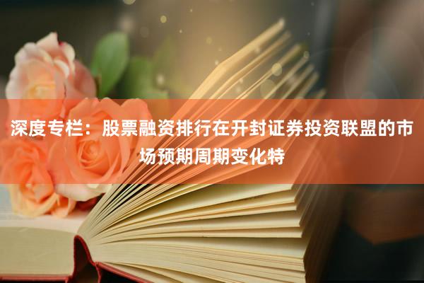 深度专栏：股票融资排行在开封证券投资联盟的市场预期周期变化特