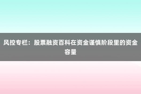 风控专栏：股票融资百科在资金谨慎阶段里的资金容量