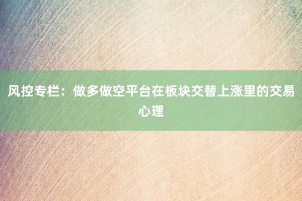 风控专栏：做多做空平台在板块交替上涨里的交易心理