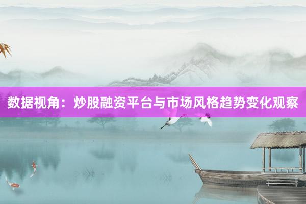 数据视角：炒股融资平台与市场风格趋势变化观察
