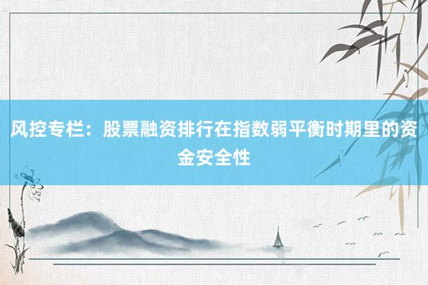 风控专栏：股票融资排行在指数弱平衡时期里的资金安全性