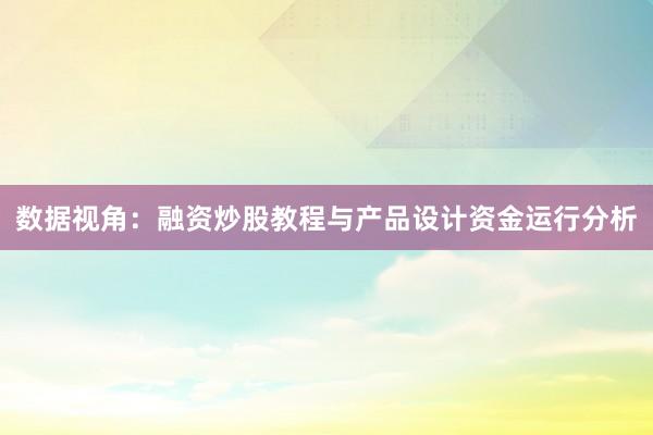 数据视角：融资炒股教程与产品设计资金运行分析