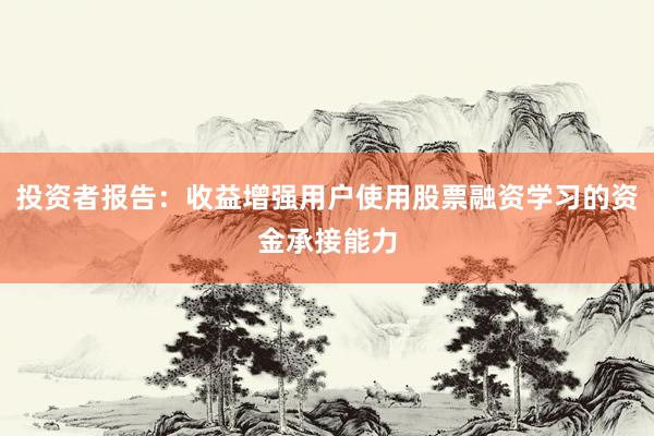 投资者报告:收益增强用户使用股票融资学习的资金承接能力