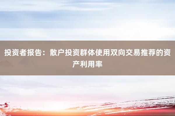 投资者报告：散户投资群体使用双向交易推荐的资产利用率