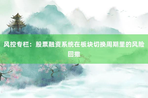 风控专栏：股票融资系统在板块切换周期里的风险回撤