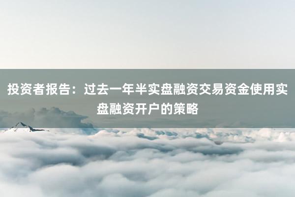 投资者报告：过去一年半实盘融资交易资金使用实盘融资开户的策略