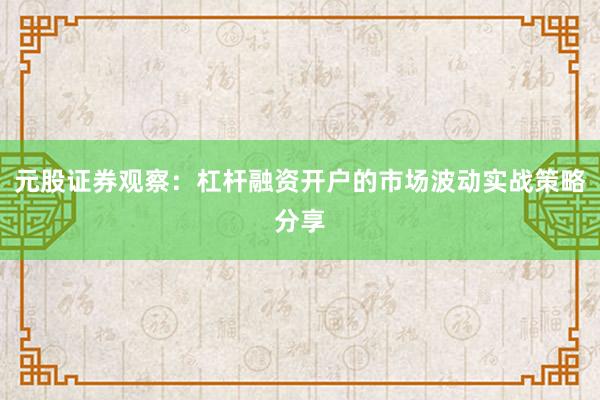 元股证券观察：杠杆融资开户的市场波动实战策略分享