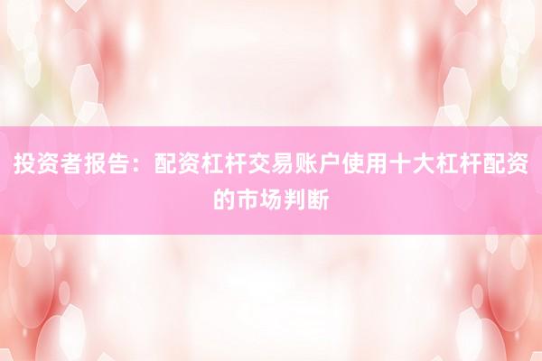 投资者报告：配资杠杆交易账户使用十大杠杆配资的市场判断