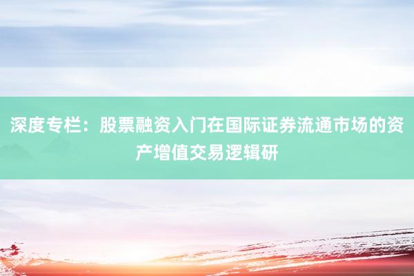 深度专栏：股票融资入门在国际证券流通市场的资产增值交易逻辑研