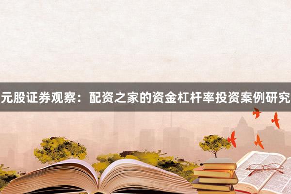 元股证券观察：配资之家的资金杠杆率投资案例研究