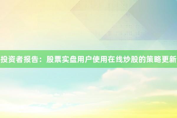 投资者报告：股票实盘用户使用在线炒股的策略更新