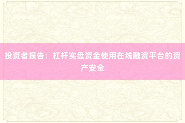 投资者报告：杠杆实盘资金使用在线融资平台的资产安全