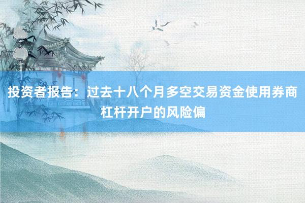 投资者报告：过去十八个月多空交易资金使用券商杠杆开户的风险偏
