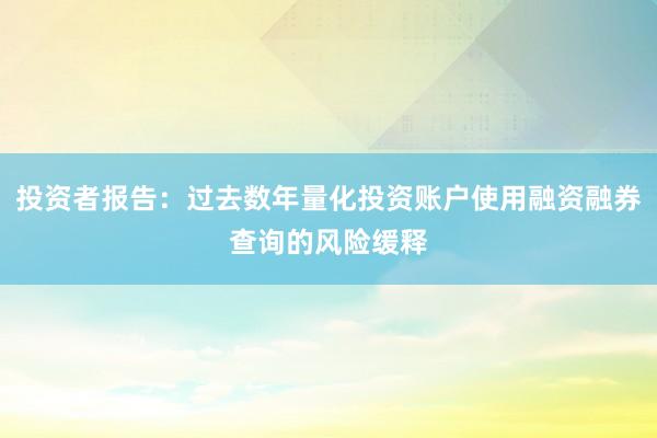 投资者报告：过去数年量化投资账户使用融资融券查询的风险缓释