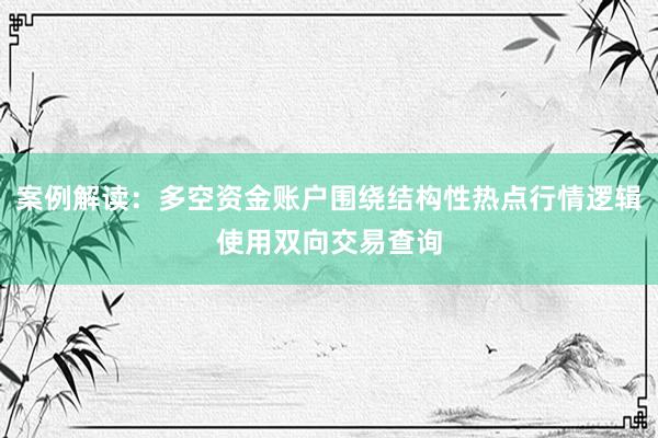 案例解读：多空资金账户围绕结构性热点行情逻辑使用双向交易查询