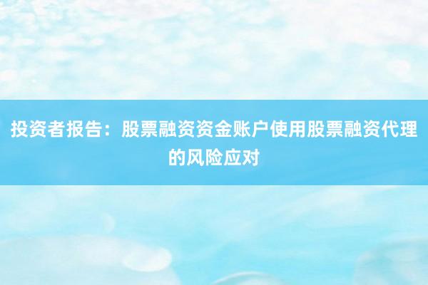 投资者报告：股票融资资金账户使用股票融资代理的风险应对
