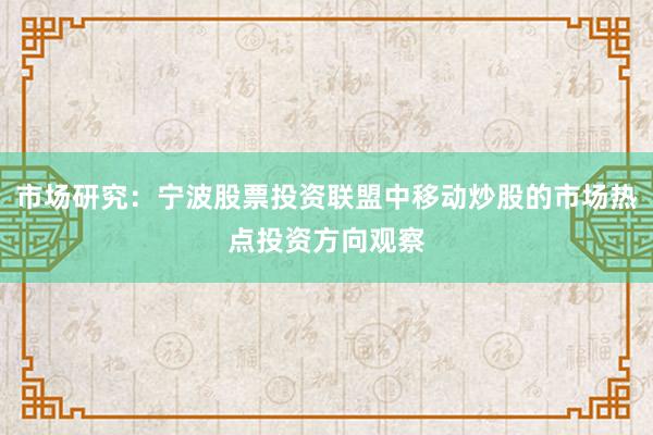 市场研究：宁波股票投资联盟中移动炒股的市场热点投资方向观察
