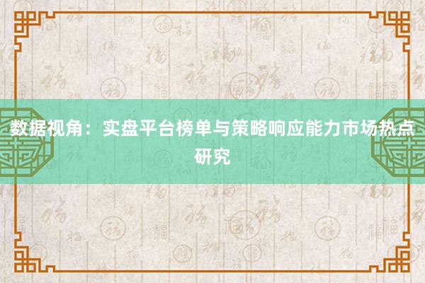 数据视角：实盘平台榜单与策略响应能力市场热点研究