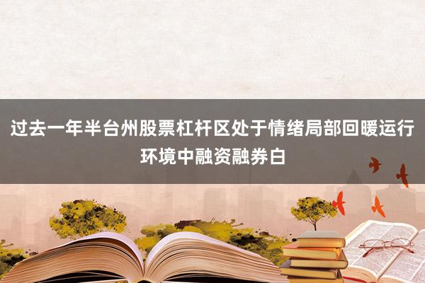 过去一年半台州股票杠杆区处于情绪局部回暖运行环境中融资融券白