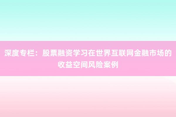 深度专栏：股票融资学习在世界互联网金融市场的收益空间风险案例