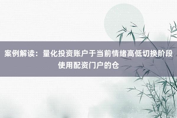 案例解读：量化投资账户于当前情绪高低切换阶段使用配资门户的仓