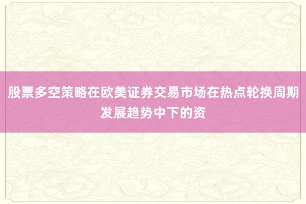 股票多空策略在欧美证券交易市场在热点轮换周期发展趋势中下的资