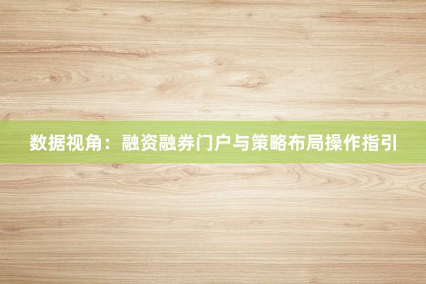 数据视角：融资融券门户与策略布局操作指引