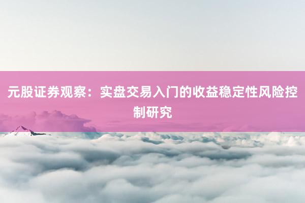 元股证券观察：实盘交易入门的收益稳定性风险控制研究