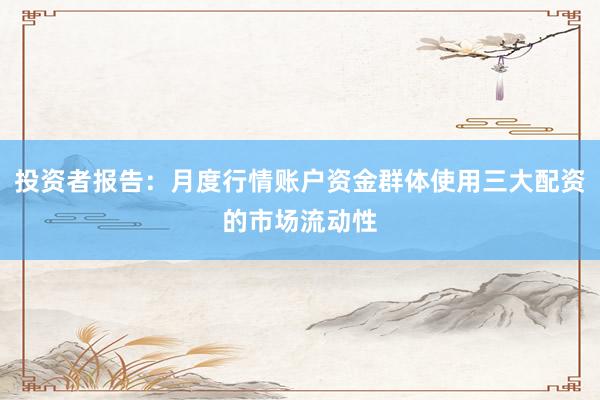 投资者报告：月度行情账户资金群体使用三大配资的市场流动性