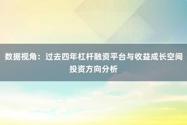 数据视角：过去四年杠杆融资平台与收益成长空间投资方向分析