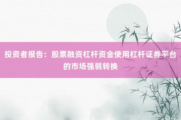 投资者报告：股票融资杠杆资金使用杠杆证券平台的市场强弱转换