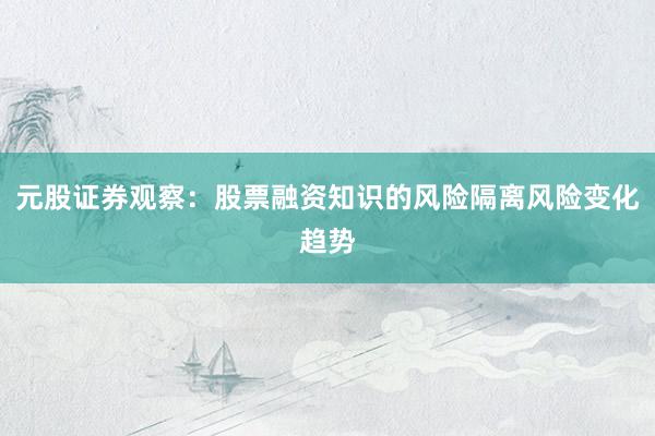 元股证券观察：股票融资知识的风险隔离风险变化趋势