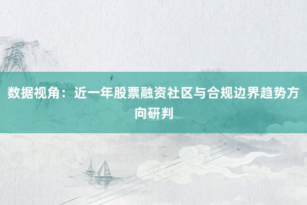 数据视角：近一年股票融资社区与合规边界趋势方向研判